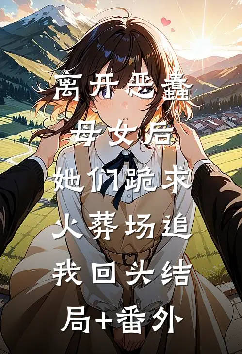 离开恶蠢母女后，她们跪求火葬场追我回头结局+番外