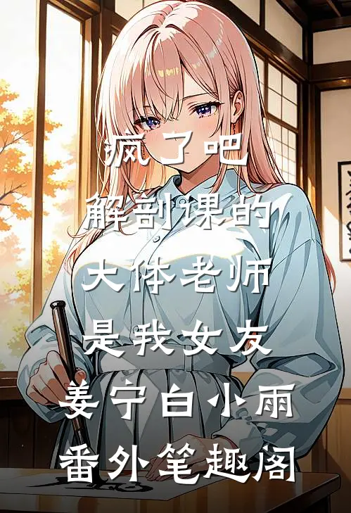疯了吧，解剖课的大体老师是我女友：姜宁白小雨番外笔趣阁