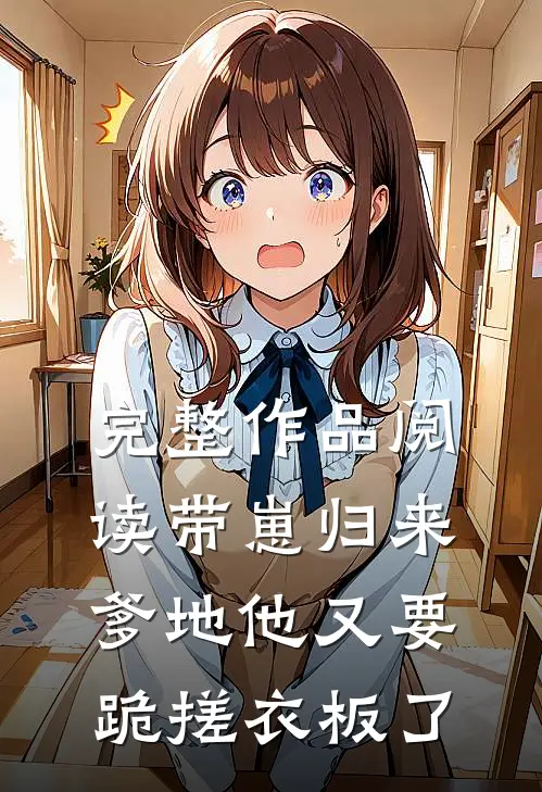 完整作品阅读带崽归来，爹地他又要跪搓衣板了