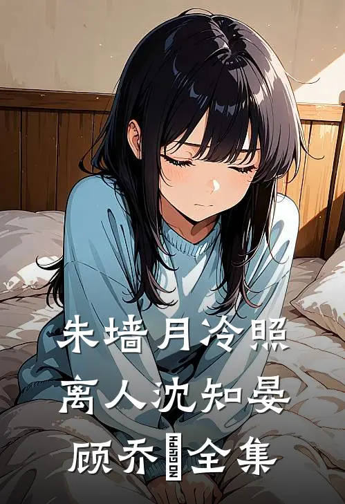 朱墙月冷照离人沈知晏顾乔晞全集