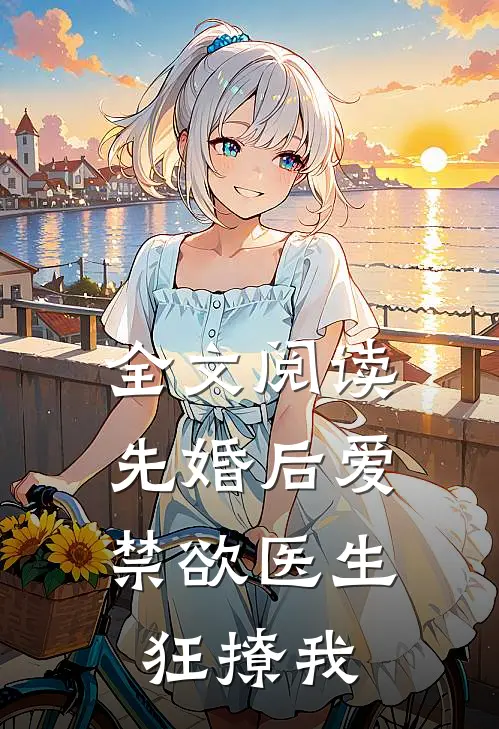 全文阅读先婚后爱：禁欲医生狂撩我