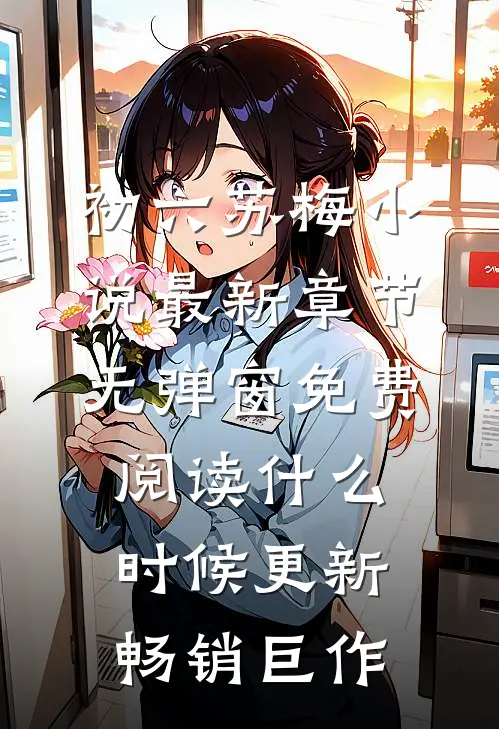 初六苏梅小说最新章节无弹窗免费阅读什么时候更新畅销巨作