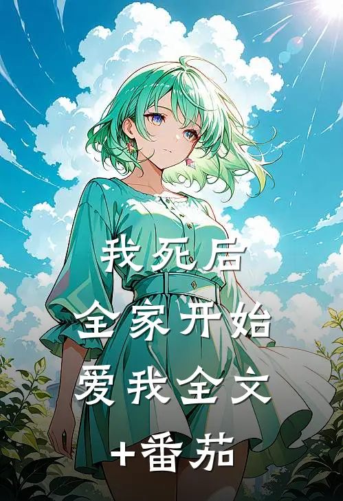 我死后，全家开始爱我全文+番茄