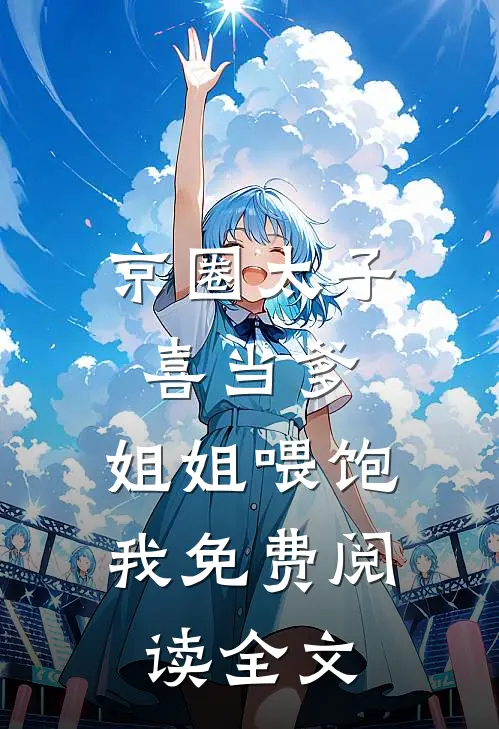 京圈太子喜当爹，姐姐喂饱我免费阅读全文