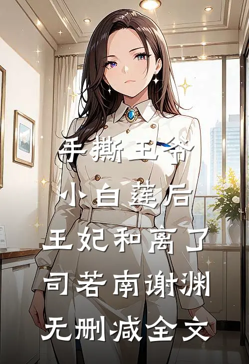 手撕王爷小白莲后，王妃和离了司若南谢渊无删减全文