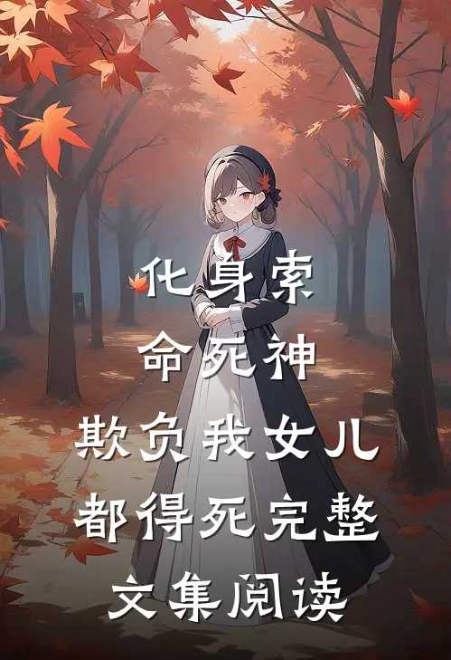 化身索命死神,欺负我女儿都得死完整文集阅读