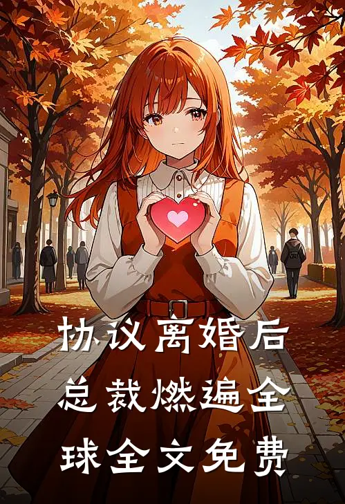 协议离婚后，总裁燃遍全球全文免费