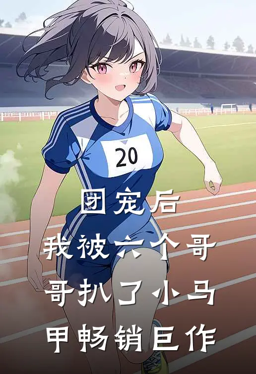 团宠后，我被六个哥哥扒了小马甲畅销巨作