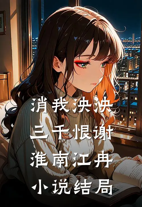 消我泱泱三千恨谢淮南江冉小说结局