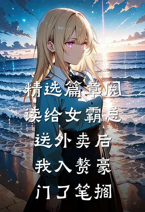 精选篇章阅读给女霸总送外卖后,我入赘豪门了笔搁