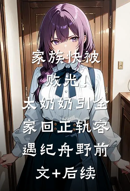 家族快被败光！太奶奶引全家回正轨容遇纪舟野前文+后续