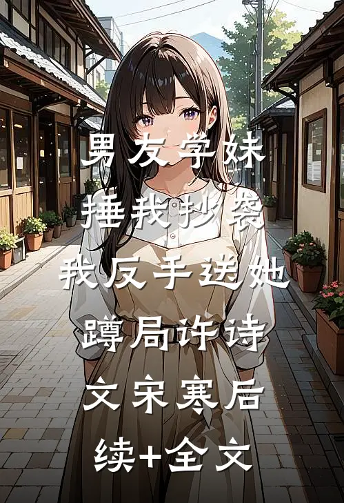 男友学妹捶我抄袭，我反手送她蹲局许诗文宋寒后续+全文