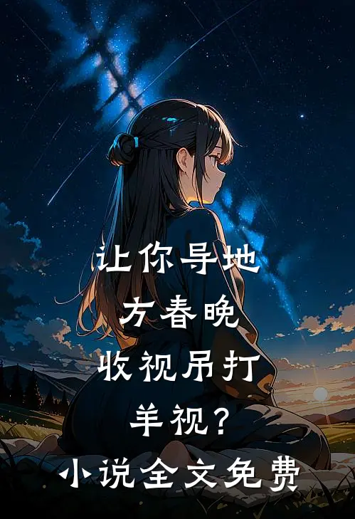 让你导地方春晚，收视吊打羊视？小说全文免费