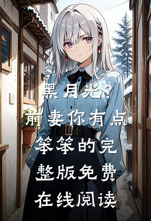 黑月光？前妻你有点笨笨的完整版免费在线阅读