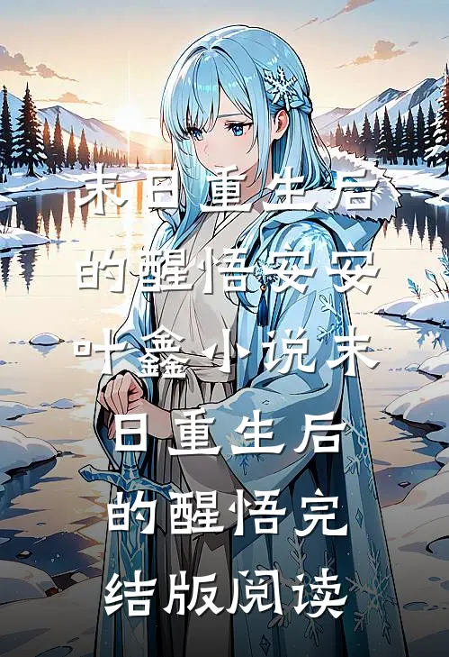 末日重生后的醒悟安安叶鑫小说_末日重生后的醒悟完结版阅读