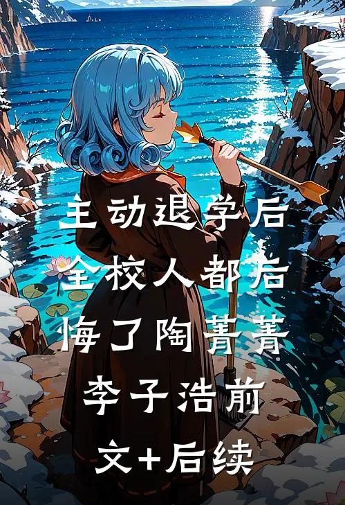 主动退学后，全校人都后悔了陶菁菁李子浩前文+后续