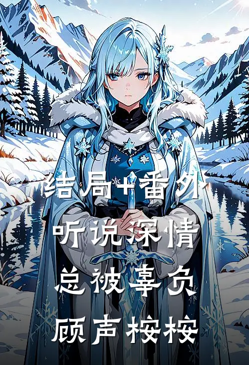 结局+番外听说深情总被辜负顾声桉桉
