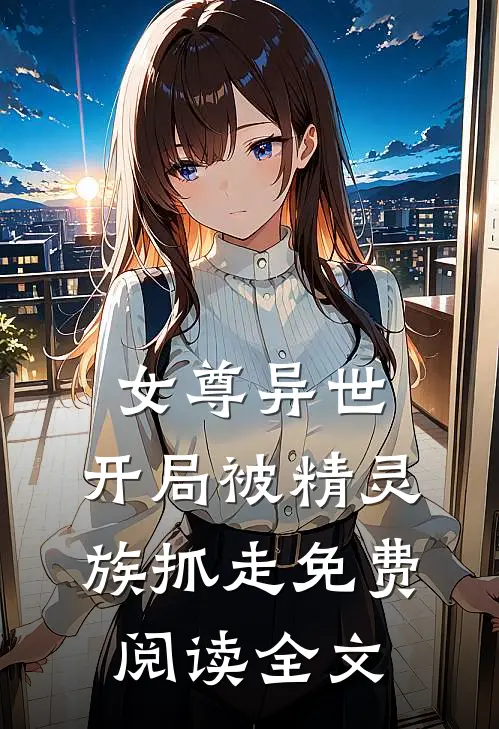女尊异世,开局被精灵族抓走免费阅读全文