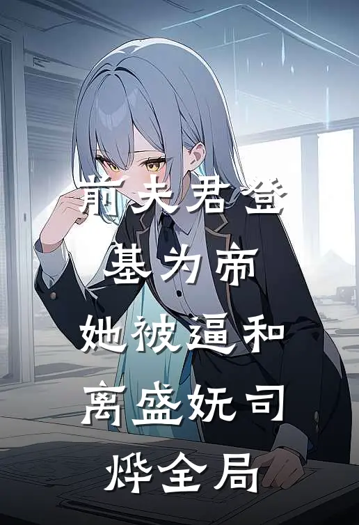 前夫君登基为帝，她被逼和离盛妩司烨全局