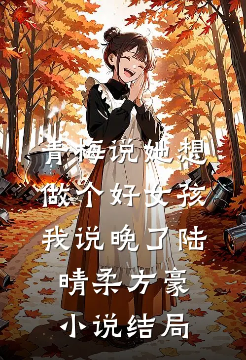 青梅说她想做个好女孩，我说晚了陆晴柔方豪小说结局