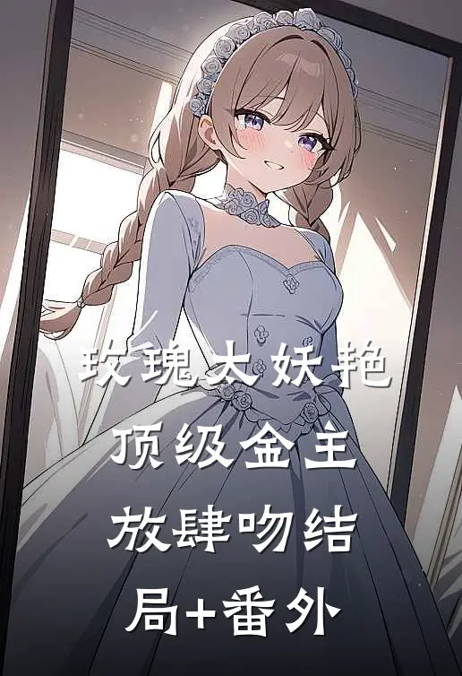 玫瑰太妖艳，顶级金主放肆吻结局+番外