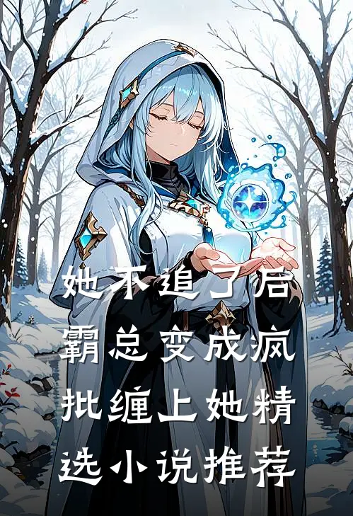 她不追了后,霸总变成疯批缠上她精选小说推荐