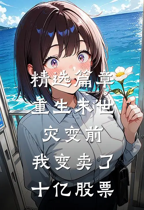 精选篇章重生末世灾变前，我变卖了十亿股票