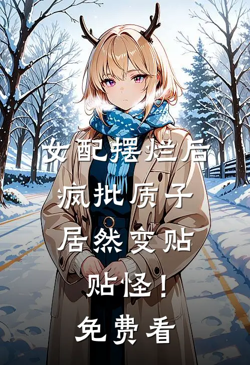 女配摆烂后，疯批质子居然变贴贴怪！免费看