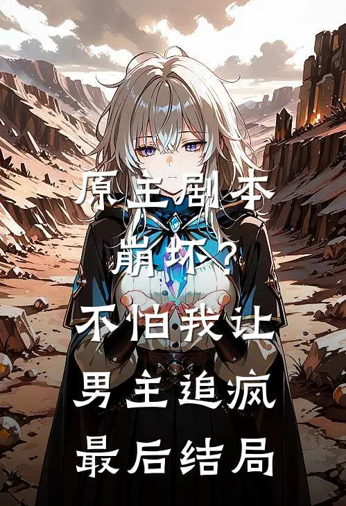 原主剧本崩坏?不怕,我让男主追疯最后结局怎么样了