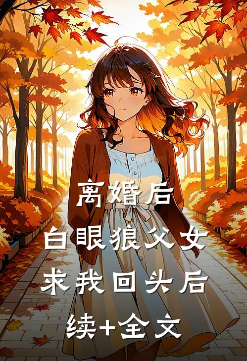 离婚后，白眼狼父女求我回头后续+全文