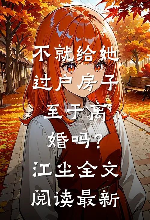 不就给她过户房子，至于离婚吗？江尘全文阅读最新