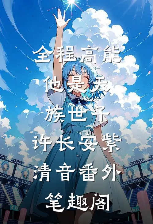 全程高能：他是天族世子：许长安紫清音番外笔趣阁