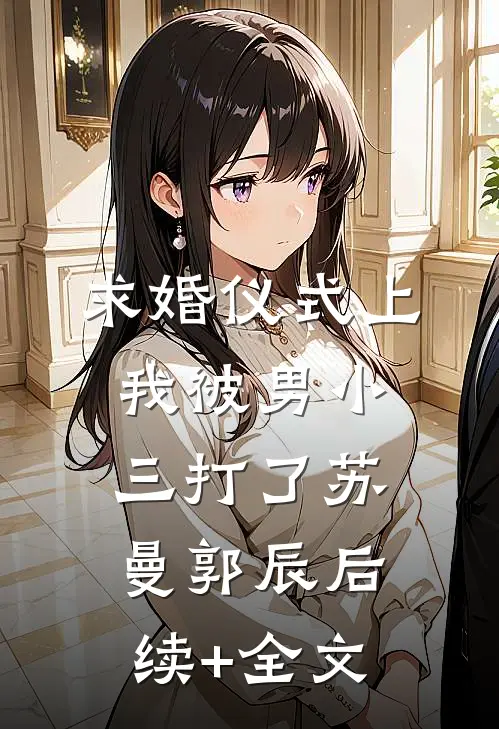 求婚仪式上，我被男小三打了苏曼郭辰后续+全文