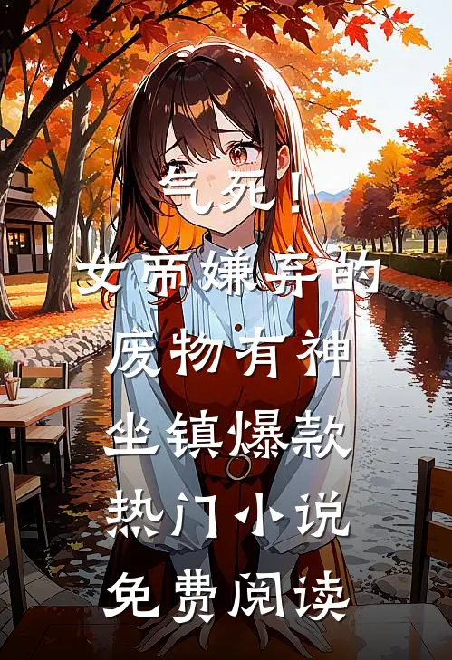 气死！女帝嫌弃的废物有神坐镇爆款热门小说免费阅读