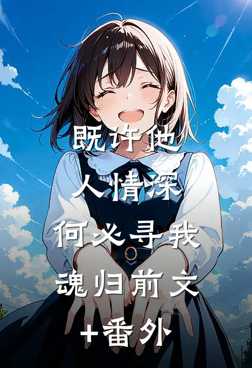 既许他人情深，何必寻我魂归前文+番外
