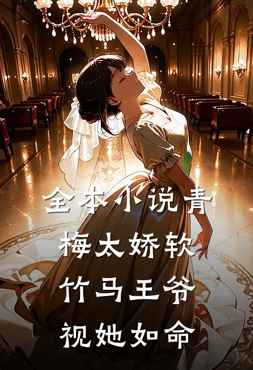 全本小说青梅太娇软，竹马王爷视她如命