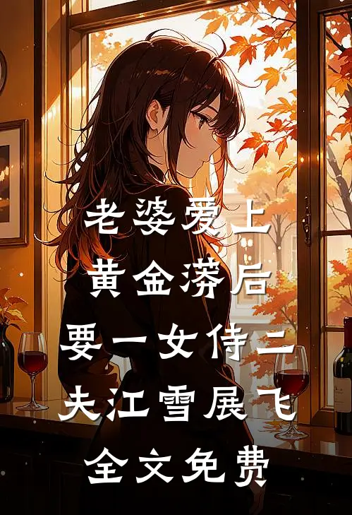 老婆爱上黄金蟒后，要一女侍二夫江雪展飞全文免费