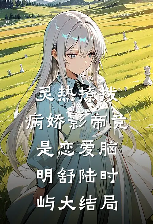 炙热撩拨：病娇影帝竟是恋爱脑明舒陆时屿大结局
