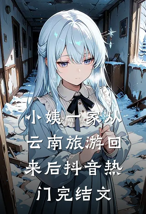 小姨一家从云南旅游回来后抖音热门完结文
