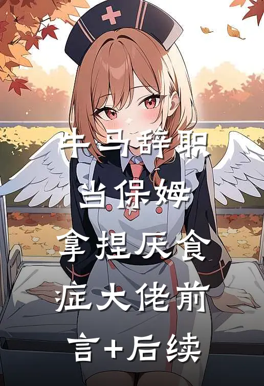 牛马辞职当保姆，拿捏厌食症大佬前言+后续