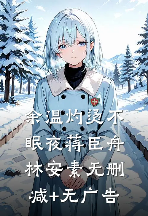 余温灼烫不眠夜蒋臣舟林安素无删减+无广告