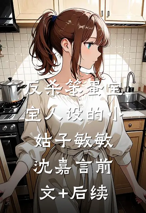 反杀笨蛋宝宝人设的小姑子敏敏沈嘉言前文+后续