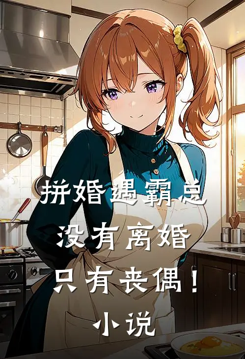 拼婚遇霸总没有离婚,只有丧偶!免费阅读