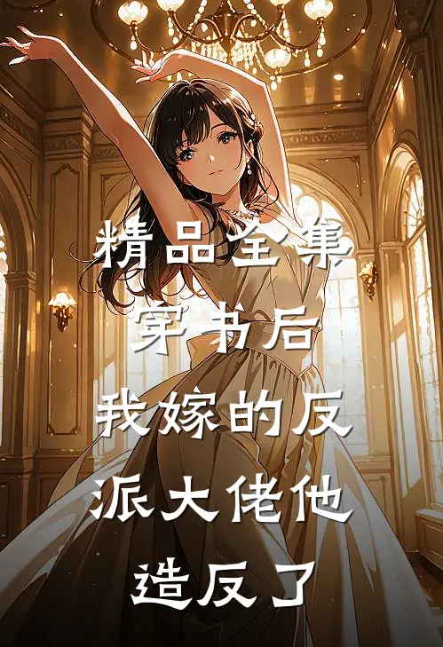 精品全集穿书后，我嫁的反派大佬他造反了