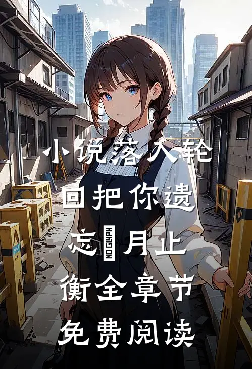 小说落入轮回把你遗忘媞月止衡全章节免费阅读