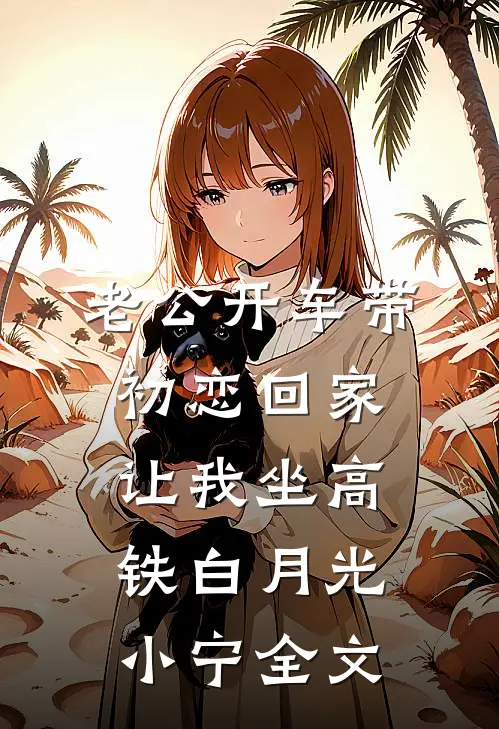 老公开车带初恋回家，让我坐高铁白月光小宁全文
