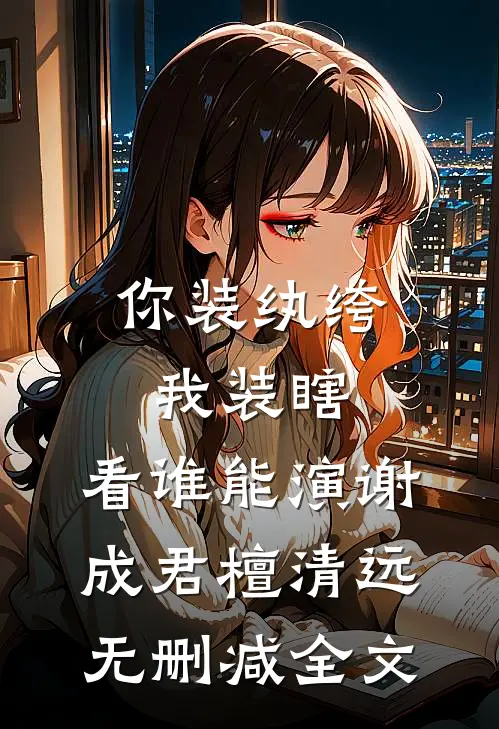 你装纨绔，我装瞎，看谁能演谢成君檀清远无删减全文