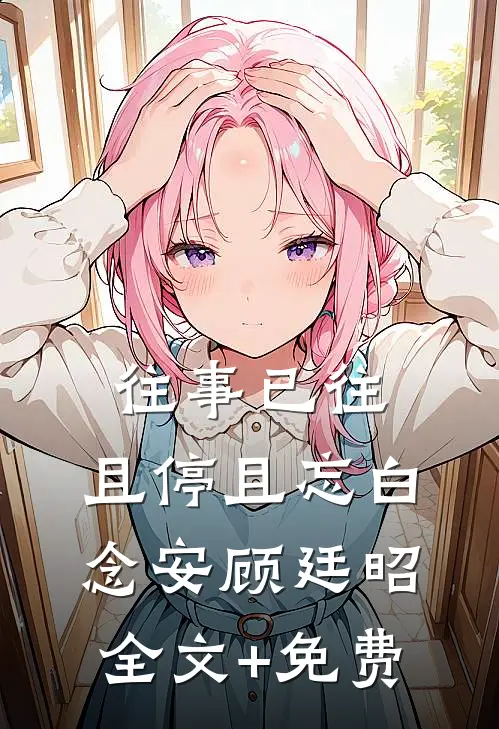 往事已往，且停且忘白念安顾廷昭全文+免费