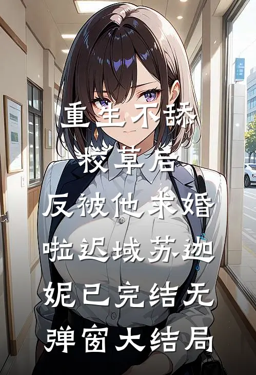 重生不舔校草后，反被他求婚啦迟域苏迦妮已完结无弹窗大结局