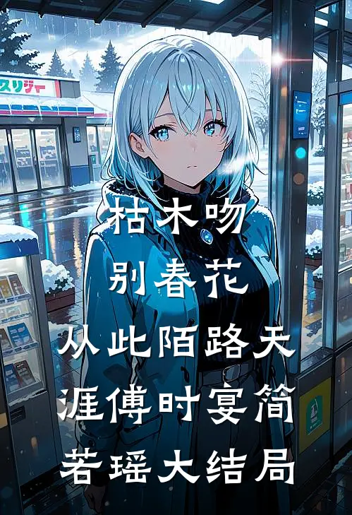 枯木吻别春花，从此陌路天涯傅时宴简若瑶大结局